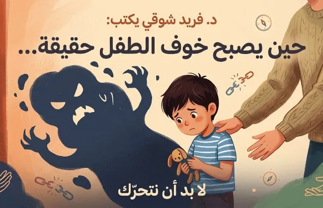  الدكتور. فريد شوقى يكتب..... حين يصبح خوف الطفل حقيقة… لا بد أن نتحرك