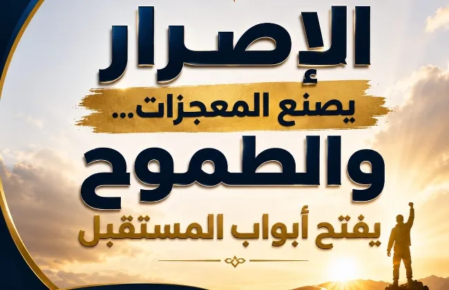 الإصرار يصنع المعجزات... والطموح يفتح أبواب المستقبل