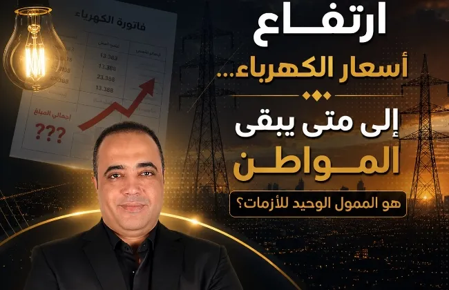ارتفاع أسعار الكهرباء… إلى متى يبقى المواطن هو الممول الوحيد للأزمات؟  